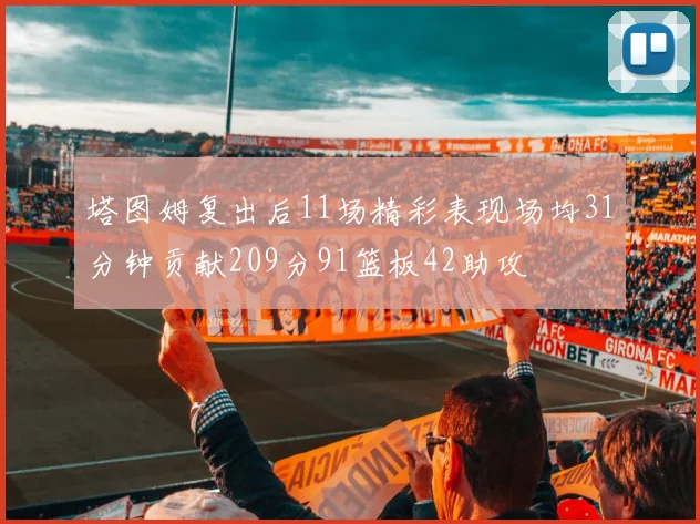 塔图姆复出后11场精彩表现场均31分钟贡献209分91篮板42助攻