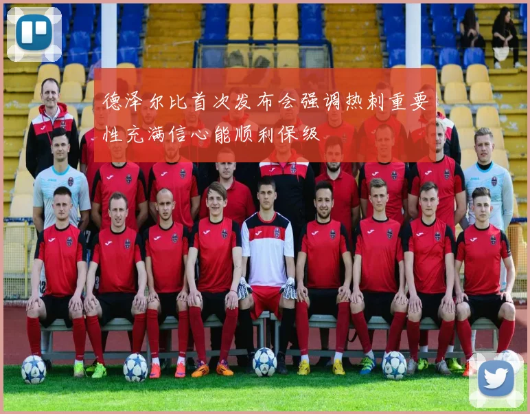 德泽尔比首次发布会强调热刺重要性充满信心能顺利保级
