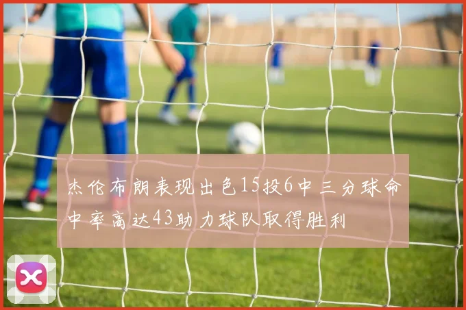 杰伦布朗表现出色15投6中三分球命中率高达43助力球队取得胜利