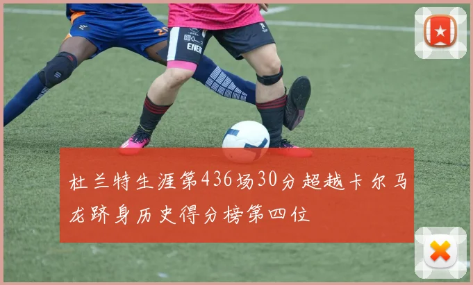 杜兰特生涯第436场30分超越卡尔马龙跻身历史得分榜第四位