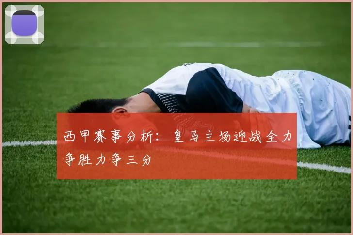西甲赛事分析：皇马主场迎战全力争胜力争三分